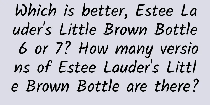 Which is better, Estee Lauder's Little Brown Bottle 6 or 7? How many versions of Estee Lauder's Little Brown Bottle are there?