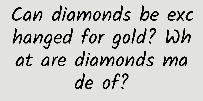 Can diamonds be exchanged for gold? What are diamonds made of?