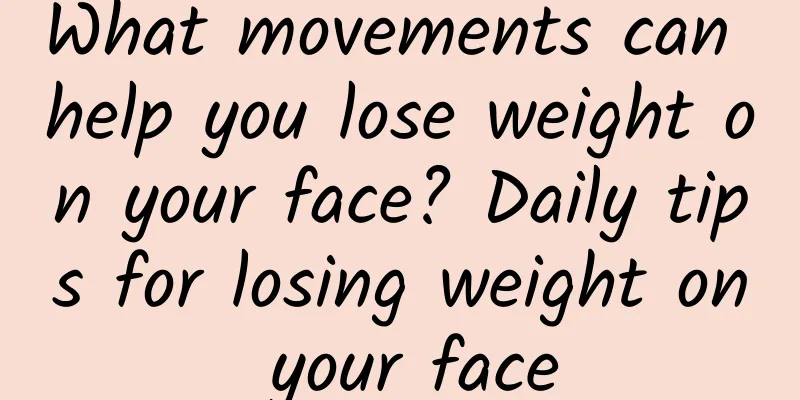 What movements can help you lose weight on your face? Daily tips for losing weight on your face