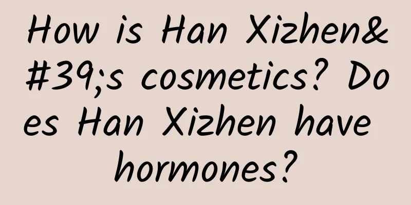 How is Han Xizhen's cosmetics? Does Han Xizhen have hormones?