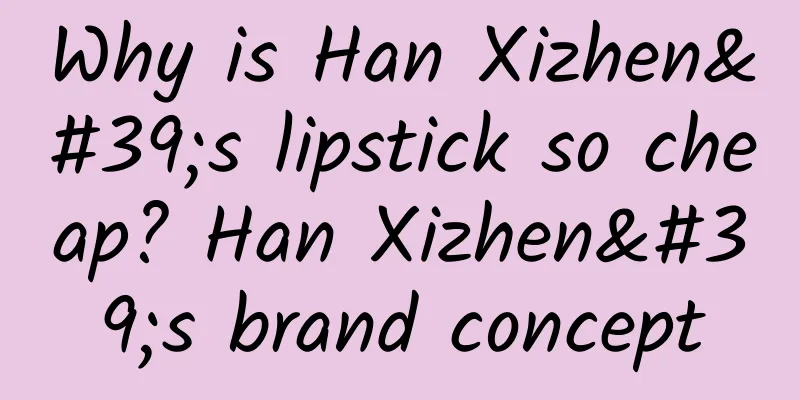 Why is Han Xizhen's lipstick so cheap? Han Xizhen's brand concept