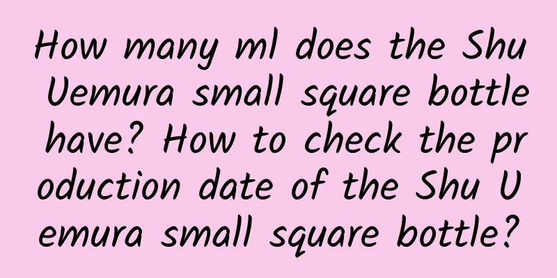 How many ml does the Shu Uemura small square bottle have? How to check the production date of the Shu Uemura small square bottle?