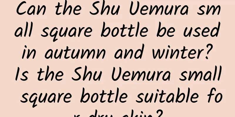 Can the Shu Uemura small square bottle be used in autumn and winter? Is the Shu Uemura small square bottle suitable for dry skin?