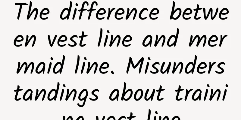 The difference between vest line and mermaid line. Misunderstandings about training vest line