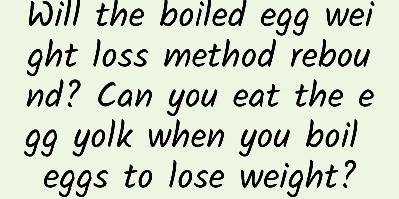 Will the boiled egg weight loss method rebound? Can you eat the egg yolk when you boil eggs to lose weight?