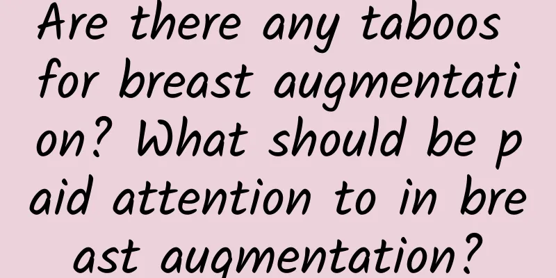 Are there any taboos for breast augmentation? What should be paid attention to in breast augmentation?