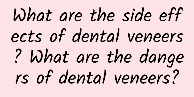 What are the side effects of dental veneers? What are the dangers of dental veneers?