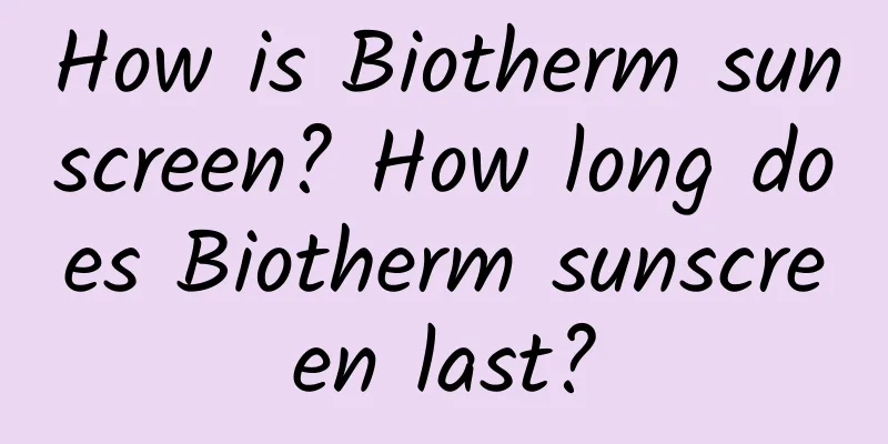 How is Biotherm sunscreen? How long does Biotherm sunscreen last?