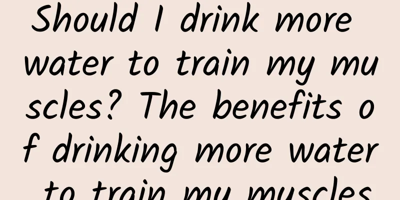 Should I drink more water to train my muscles? The benefits of drinking more water to train my muscles