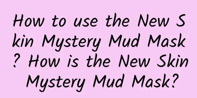 How to use the New Skin Mystery Mud Mask? How is the New Skin Mystery Mud Mask?