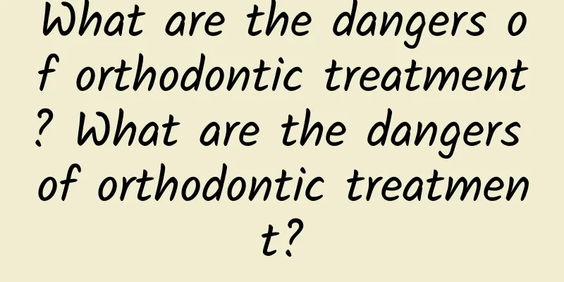 What are the dangers of orthodontic treatment? What are the dangers of orthodontic treatment?