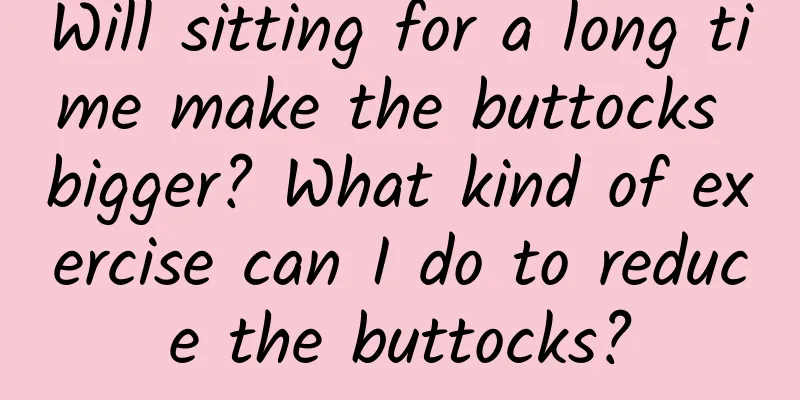 Will sitting for a long time make the buttocks bigger? What kind of exercise can I do to reduce the buttocks?