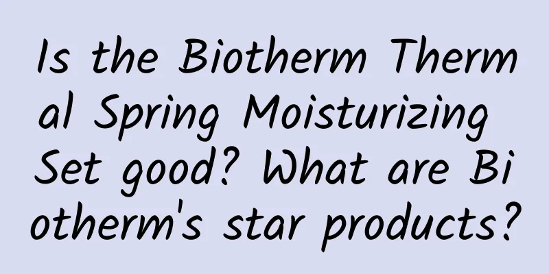 Is the Biotherm Thermal Spring Moisturizing Set good? What are Biotherm's star products?