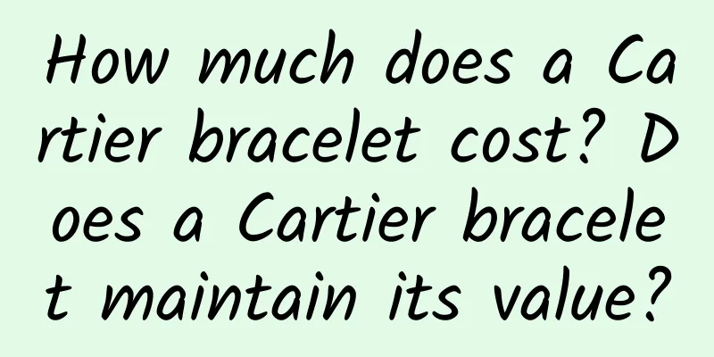 How much does a Cartier bracelet cost? Does a Cartier bracelet maintain its value?