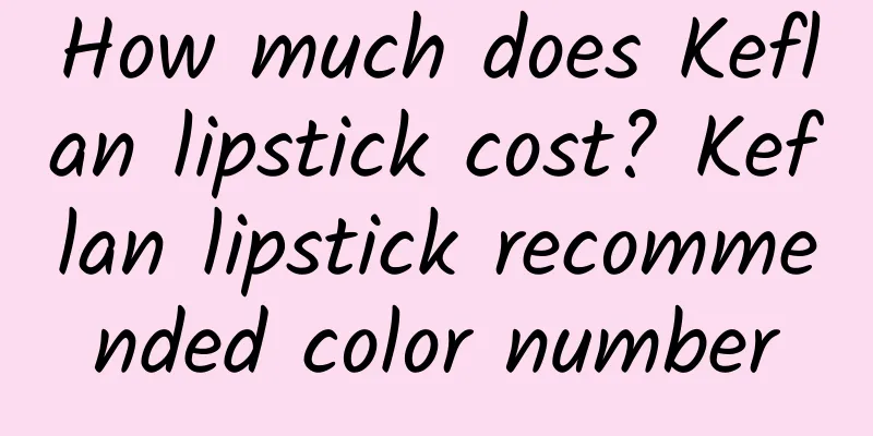 How much does Keflan lipstick cost? Keflan lipstick recommended color number