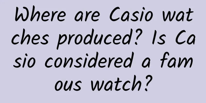 Where are Casio watches produced? Is Casio considered a famous watch?