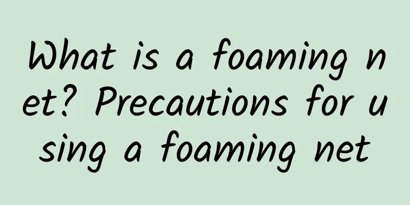 What is a foaming net? Precautions for using a foaming net