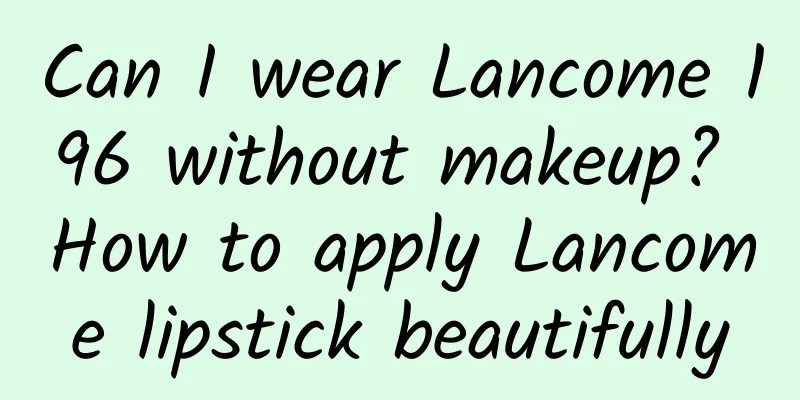 Can I wear Lancome 196 without makeup? How to apply Lancome lipstick beautifully