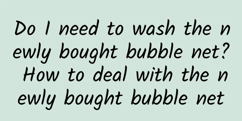 Do I need to wash the newly bought bubble net? How to deal with the newly bought bubble net