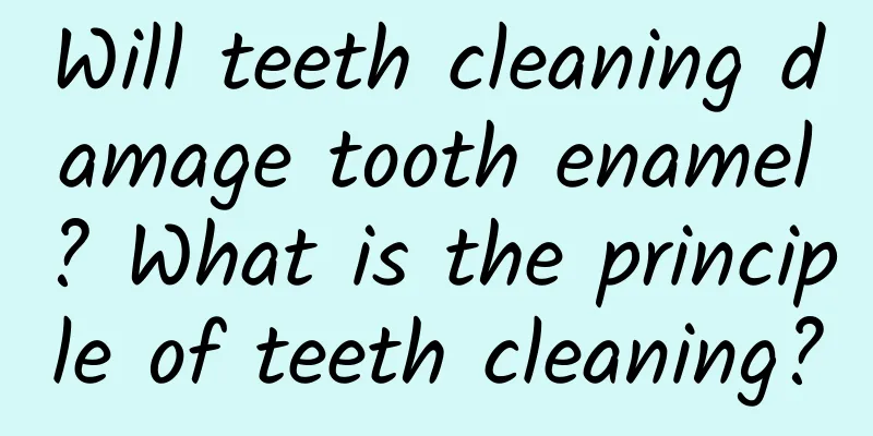 Will teeth cleaning damage tooth enamel? What is the principle of teeth cleaning?