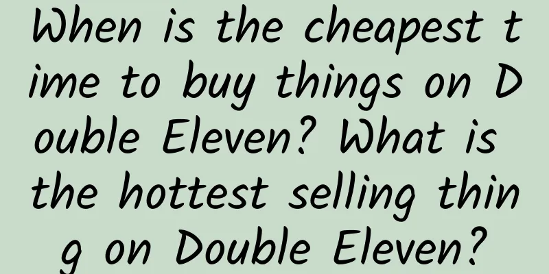 When is the cheapest time to buy things on Double Eleven? What is the hottest selling thing on Double Eleven?