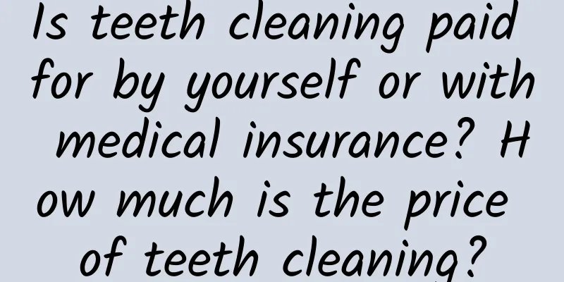Is teeth cleaning paid for by yourself or with medical insurance? How much is the price of teeth cleaning?