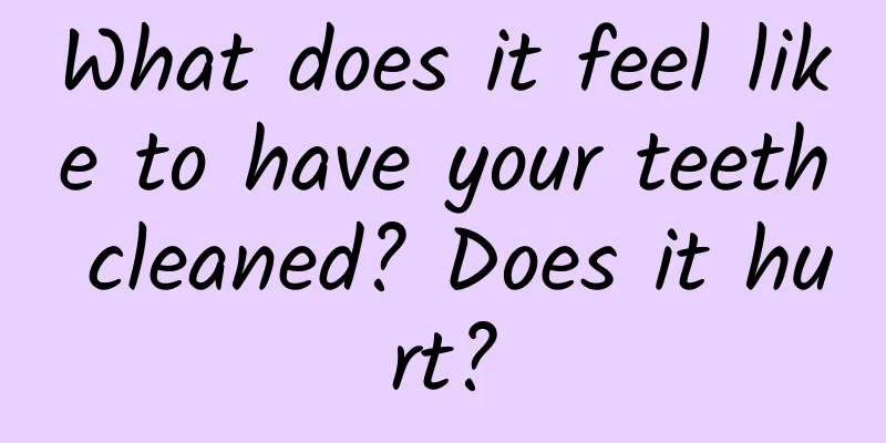 What does it feel like to have your teeth cleaned? Does it hurt?