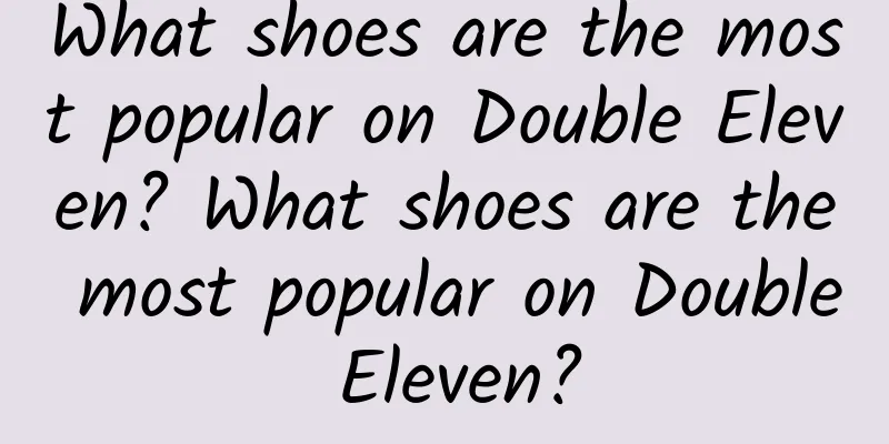 What shoes are the most popular on Double Eleven? What shoes are the most popular on Double Eleven?