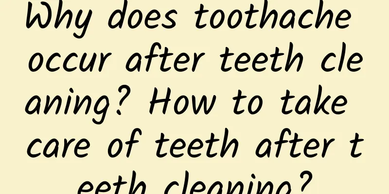 Why does toothache occur after teeth cleaning? How to take care of teeth after teeth cleaning?