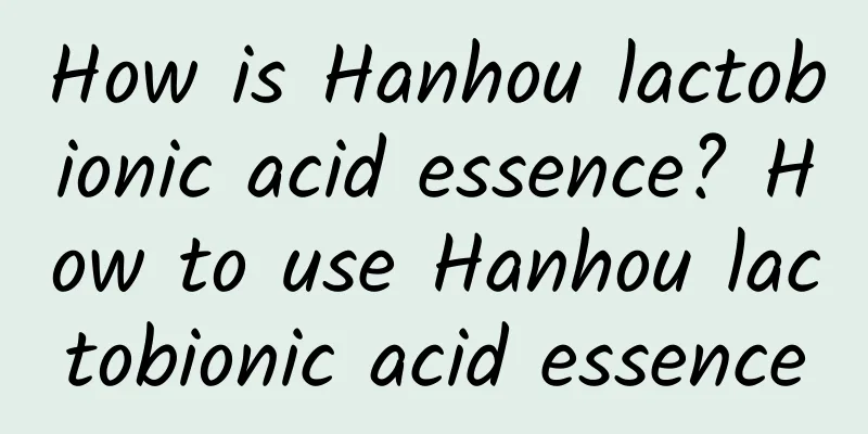 How is Hanhou lactobionic acid essence? How to use Hanhou lactobionic acid essence