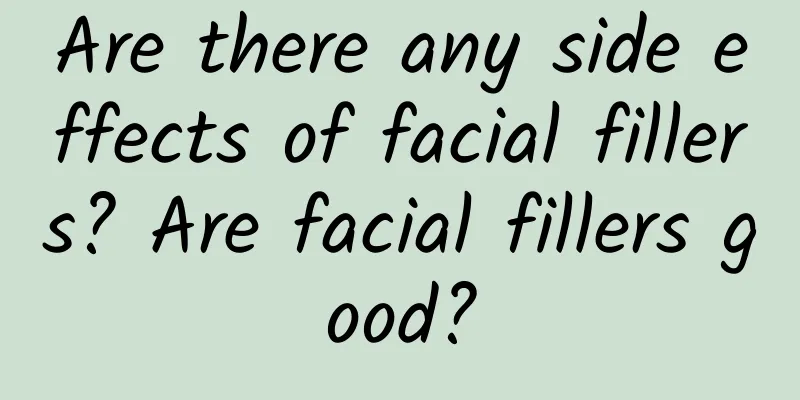 Are there any side effects of facial fillers? Are facial fillers good?