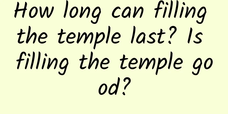 How long can filling the temple last? Is filling the temple good?