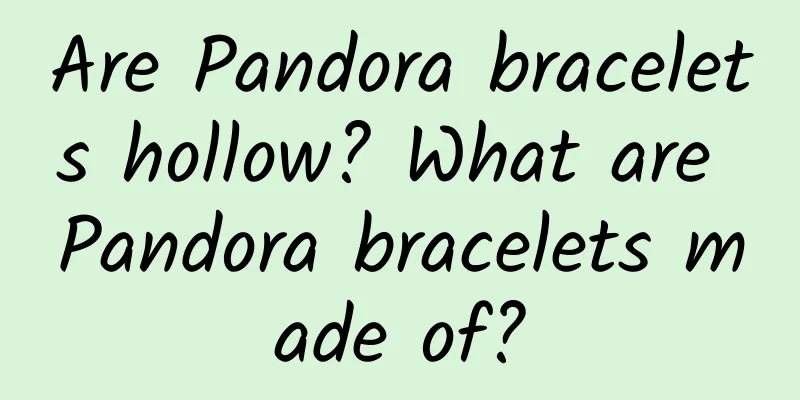 Are Pandora bracelets hollow? What are Pandora bracelets made of?