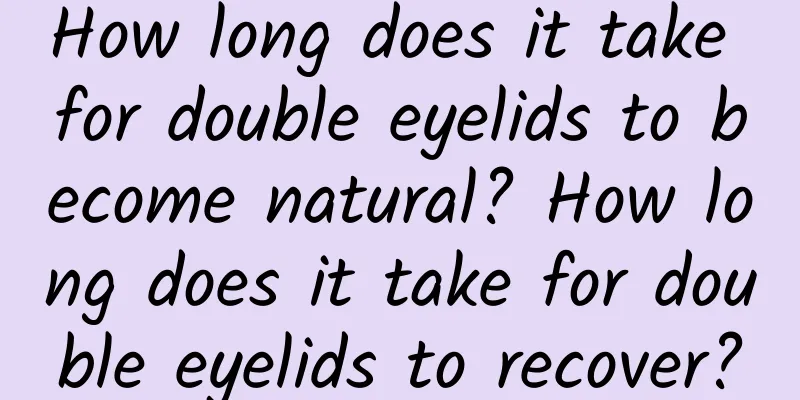 How long does it take for double eyelids to become natural? How long does it take for double eyelids to recover?