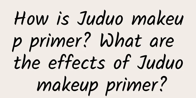 How is Juduo makeup primer? What are the effects of Juduo makeup primer?
