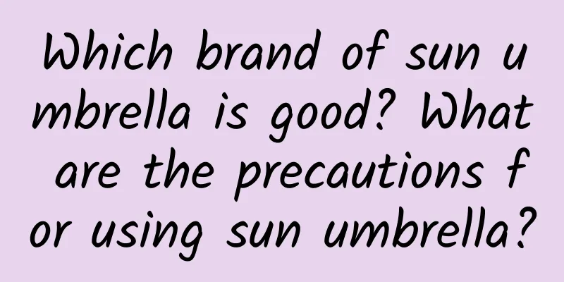 Which brand of sun umbrella is good? What are the precautions for using sun umbrella?
