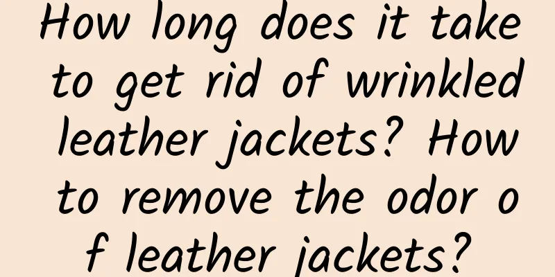 How long does it take to get rid of wrinkled leather jackets? How to remove the odor of leather jackets?