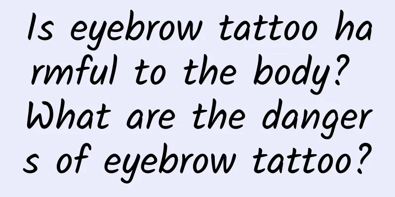 Is eyebrow tattoo harmful to the body? What are the dangers of eyebrow tattoo?