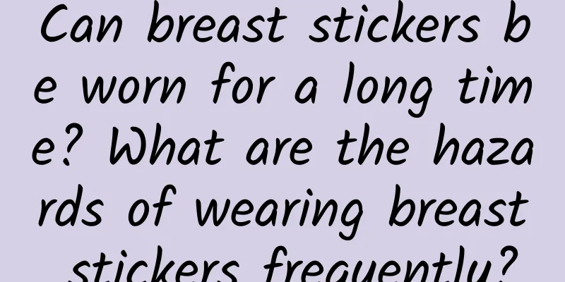 Can breast stickers be worn for a long time? What are the hazards of wearing breast stickers frequently?