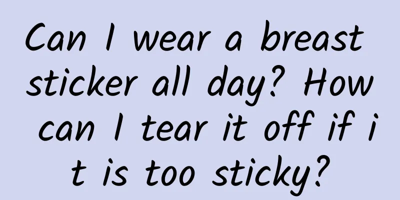 Can I wear a breast sticker all day? How can I tear it off if it is too sticky?