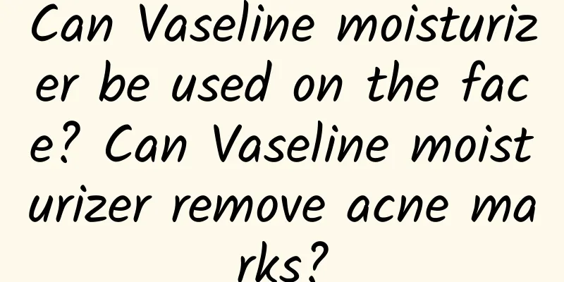 Can Vaseline moisturizer be used on the face? Can Vaseline moisturizer remove acne marks?