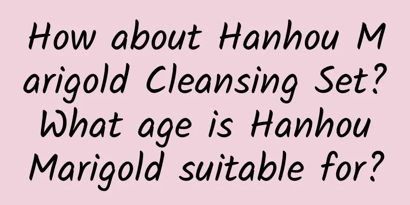 How about Hanhou Marigold Cleansing Set? What age is Hanhou Marigold suitable for?