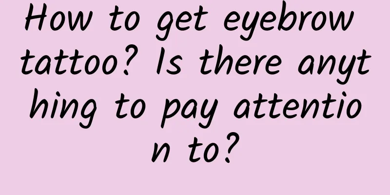 How to get eyebrow tattoo? Is there anything to pay attention to?