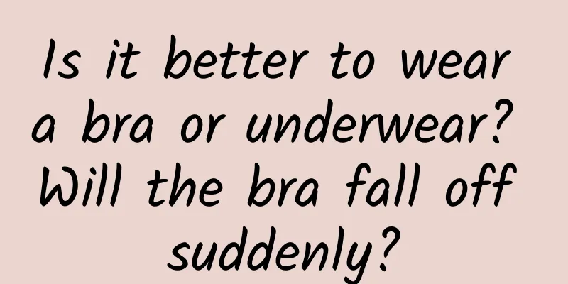 Is it better to wear a bra or underwear? Will the bra fall off suddenly?