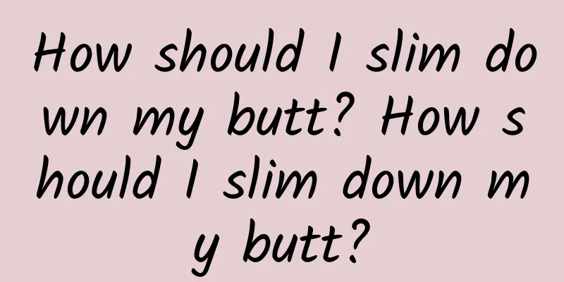 How should I slim down my butt? How should I slim down my butt?