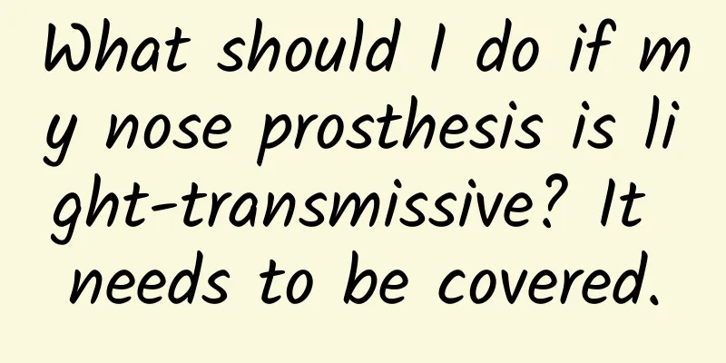 What should I do if my nose prosthesis is light-transmissive? It needs to be covered.
