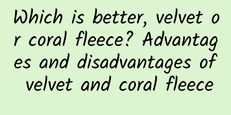 Which is better, velvet or coral fleece? Advantages and disadvantages of velvet and coral fleece