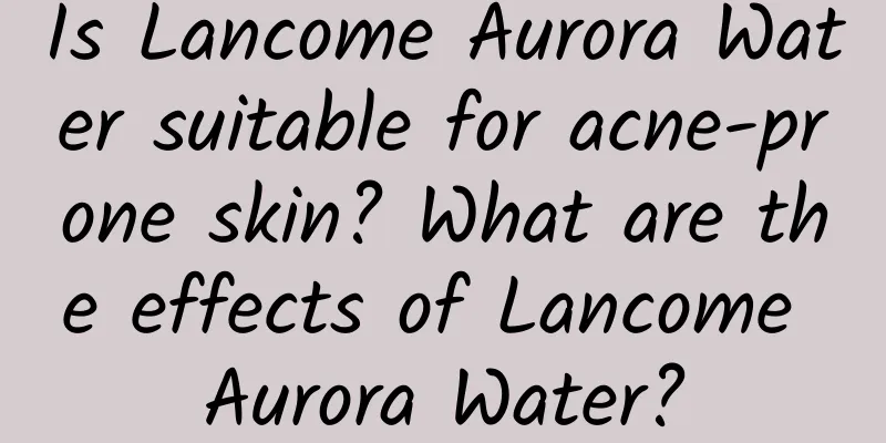 Is Lancome Aurora Water suitable for acne-prone skin? What are the effects of Lancome Aurora Water?