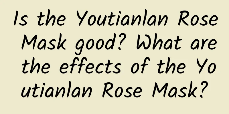 Is the Youtianlan Rose Mask good? What are the effects of the Youtianlan Rose Mask?