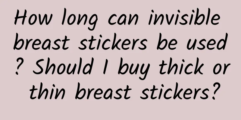 How long can invisible breast stickers be used? Should I buy thick or thin breast stickers?